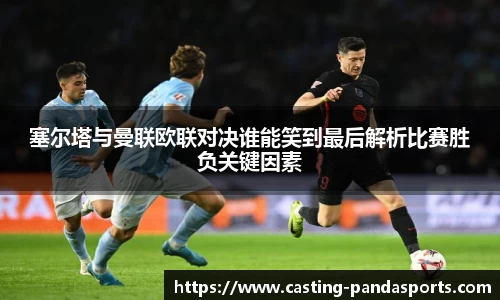 塞尔塔与曼联欧联对决谁能笑到最后解析比赛胜负关键因素